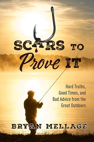 Scares to Prove It: Hard Truths, Good Times, and Bad Advice from the Great Outdoors: Bryan Mellage