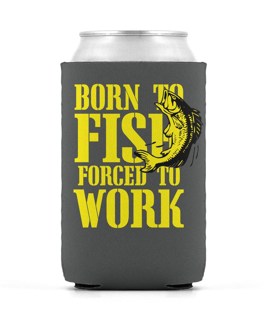 Born to Fish - forced to work Can Koozie