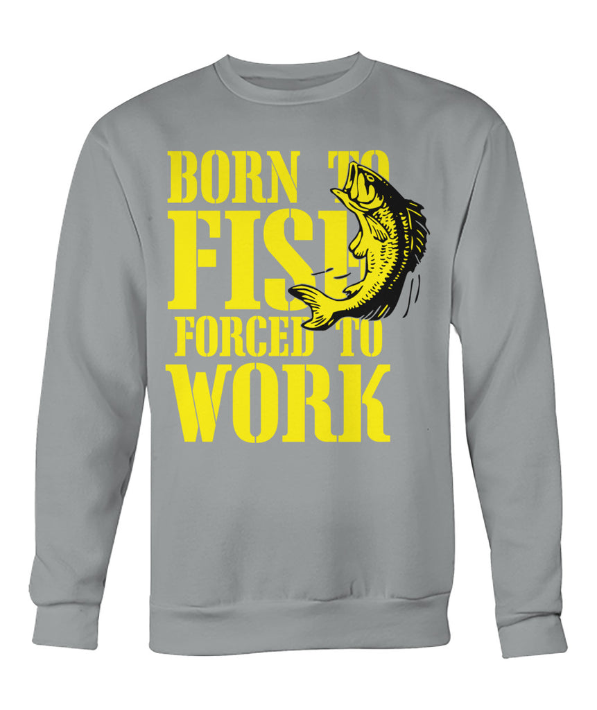 Born to Fish, Forced to Work Tee's Crew Neck Sweatshirt
